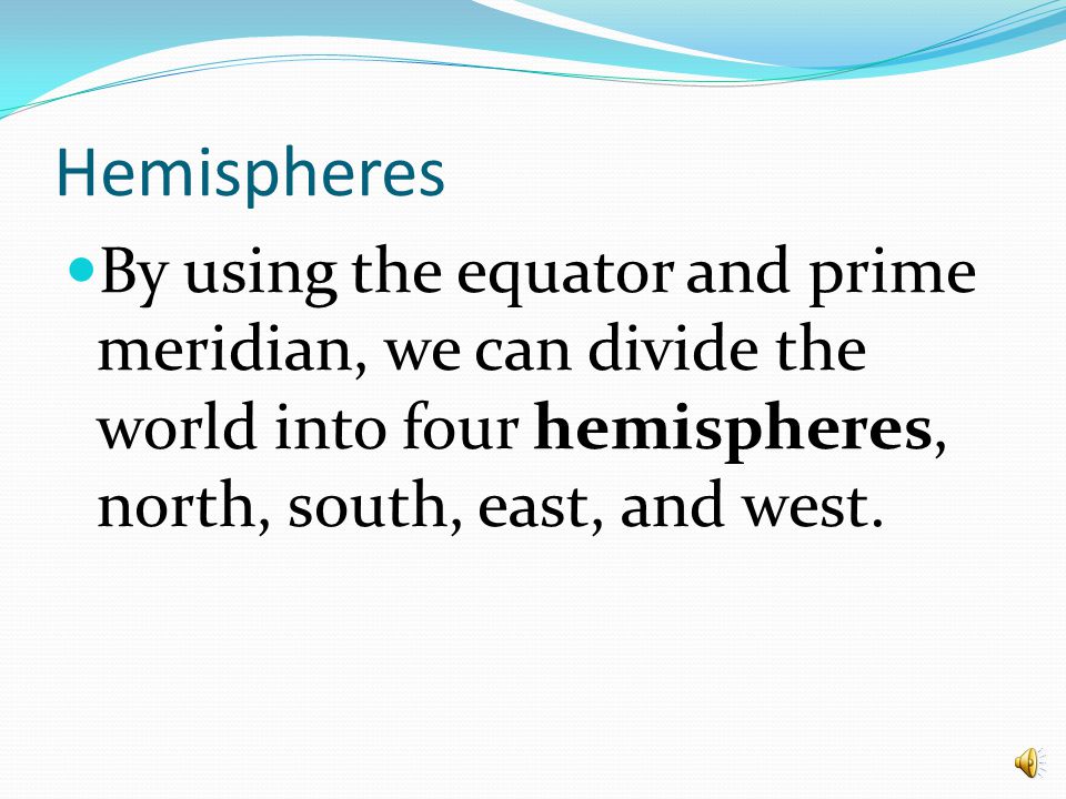Hemispheres By using the equator and prime meridian, we can divide the world into four hemispheres, north, south, east, and west.