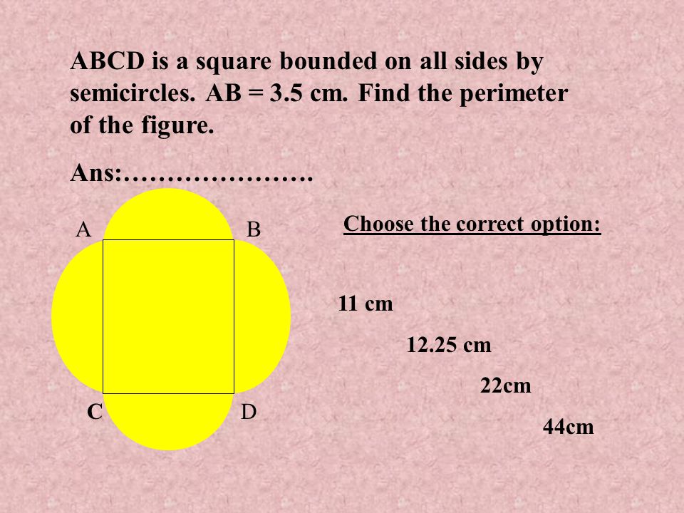 ABCD is a square bounded on all sides by semicircles. AB = 3. 5 cm