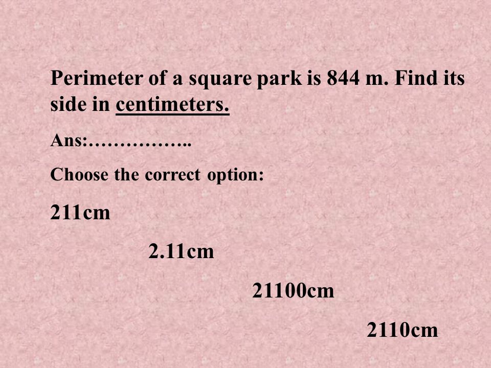 Perimeter of a square park is 844 m. Find its side in centimeters.