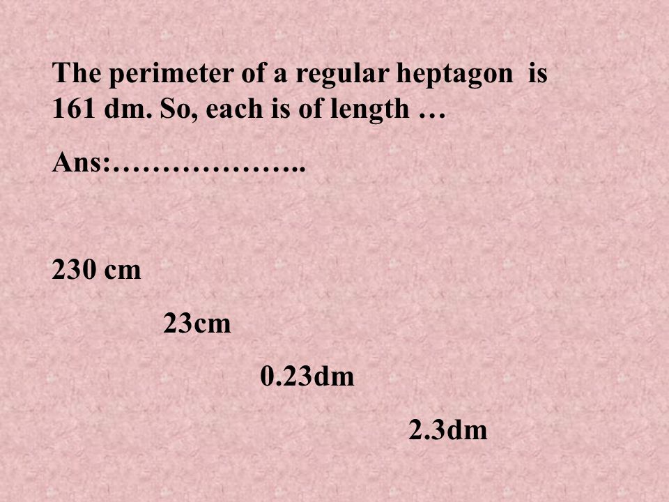 The perimeter of a regular heptagon is 161 dm. So, each is of length …