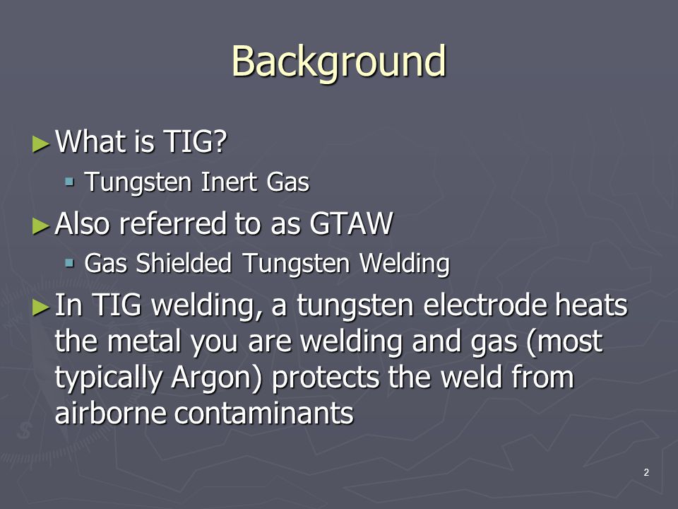 Background What is TIG Also referred to as GTAW