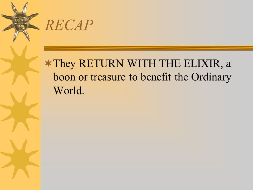 RECAP They RETURN WITH THE ELIXIR, a boon or treasure to benefit the Ordinary World.