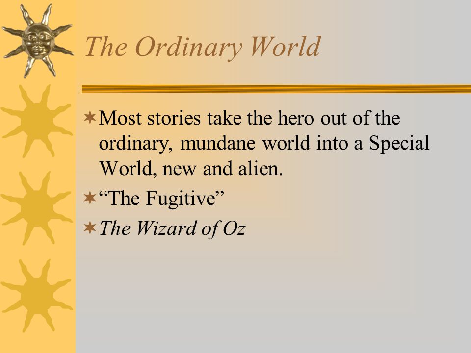 The Ordinary World Most stories take the hero out of the ordinary, mundane world into a Special World, new and alien.