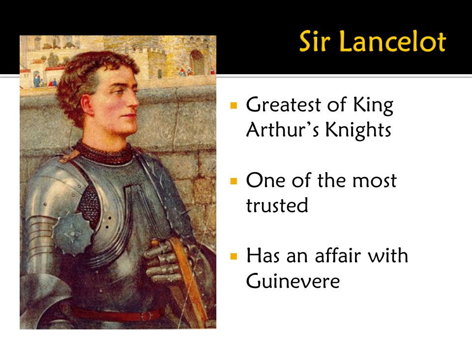 Sir Lancelot Greatest of King Arthur’s Knights One of the most trusted