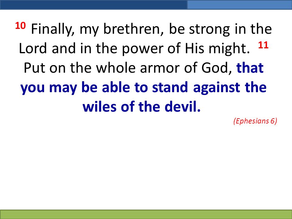 10 Finally, my brethren, be strong in the Lord and in the power of His might. 11 Put on the whole armor of God, that you may be able to stand against the wiles of the devil.