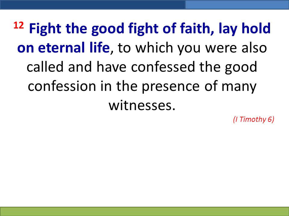 12 Fight the good fight of faith, lay hold on eternal life, to which you were also called and have confessed the good confession in the presence of many witnesses.