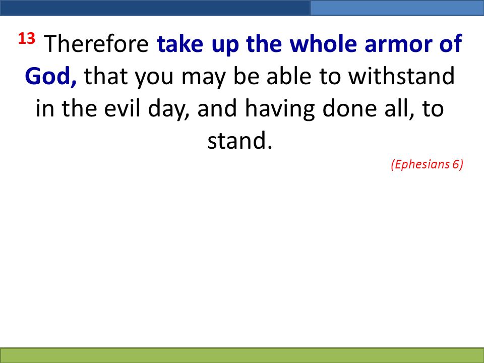 13 Therefore take up the whole armor of God, that you may be able to withstand in the evil day, and having done all, to stand.