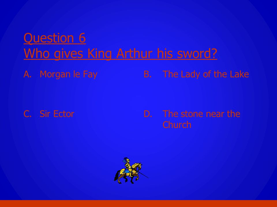 Question 6 Who gives King Arthur his sword