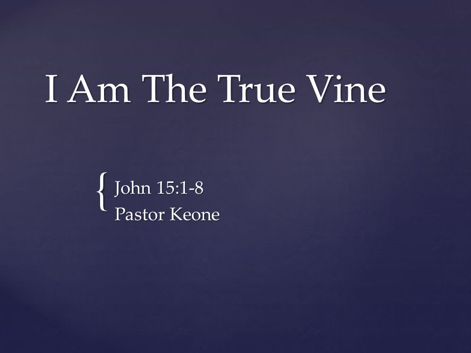 I Am The True Vine John 15:1-8 Pastor Keone