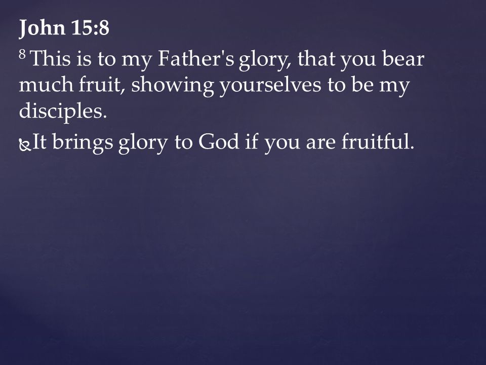 John 15:8 8 This is to my Father s glory, that you bear much fruit, showing yourselves to be my disciples.