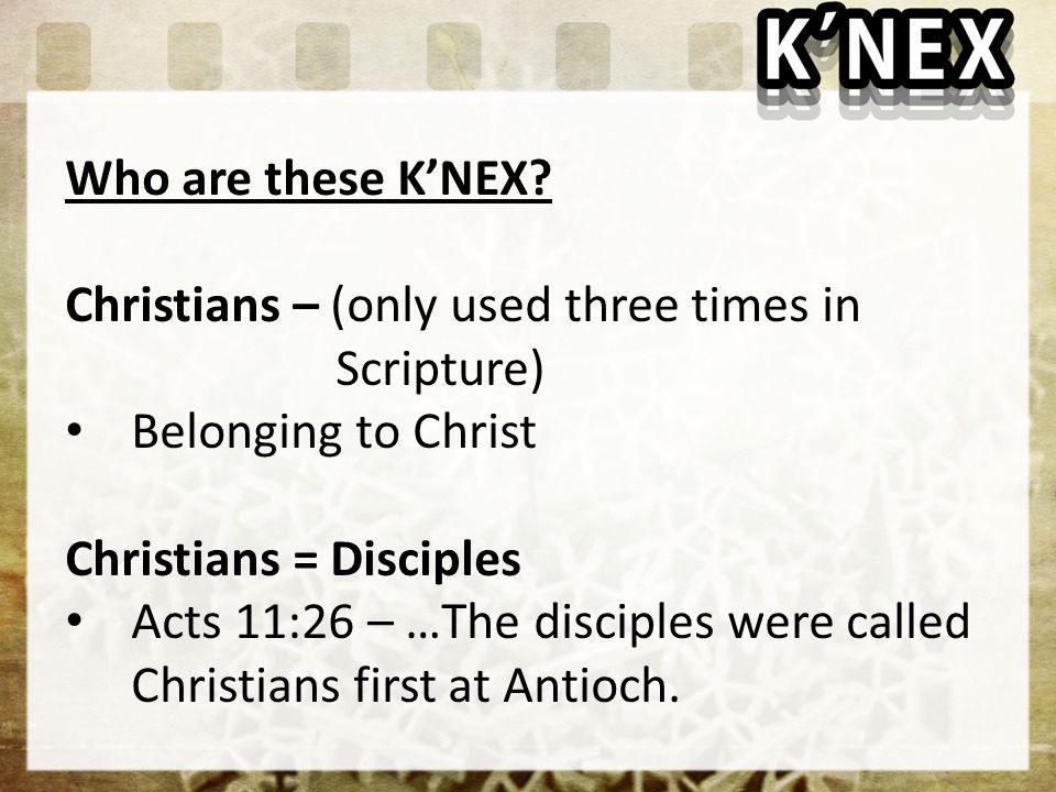 Who are these K’NEX Christians – (only used three times in Scripture) Belonging to Christ.