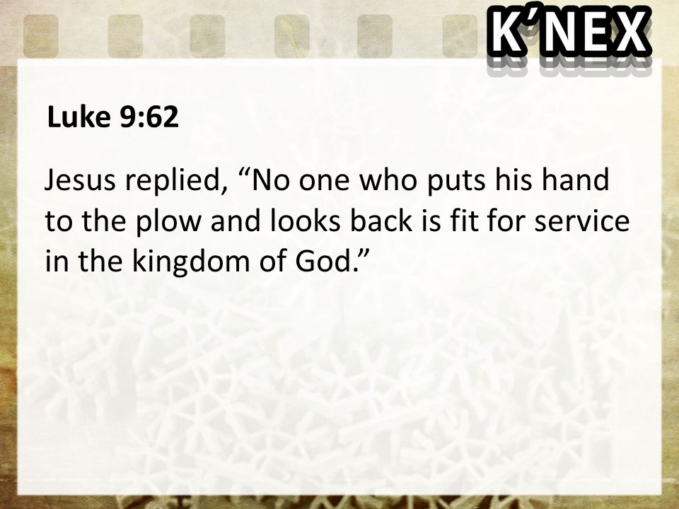 Luke 9:62 Jesus replied, No one who puts his hand to the plow and looks back is fit for service in the kingdom of God.