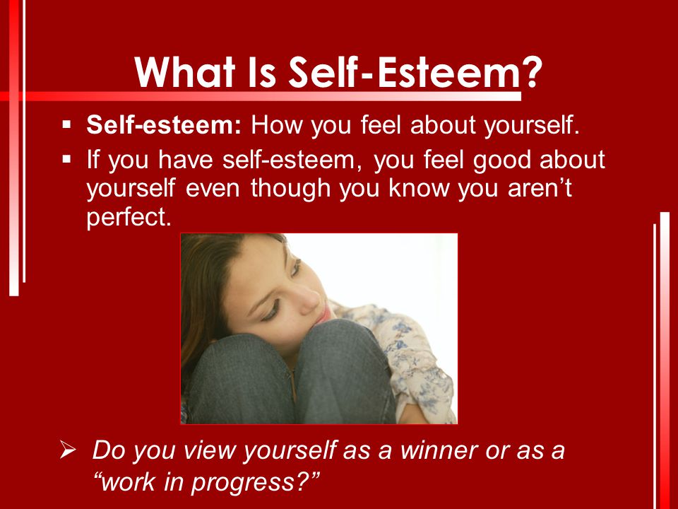 What Is Self-Esteem Self-esteem: How you feel about yourself.