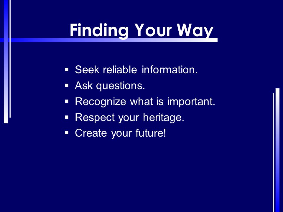 Finding Your Way Seek reliable information. Ask questions.