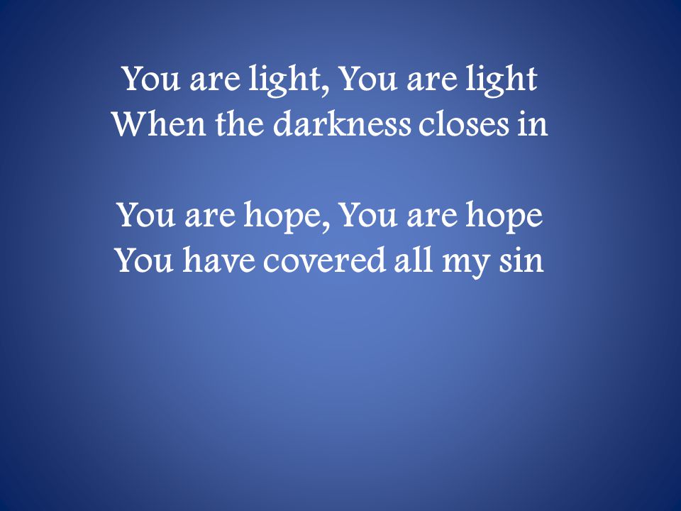 You are light, You are light When the darkness closes in You are hope, You are hope You have covered all my sin