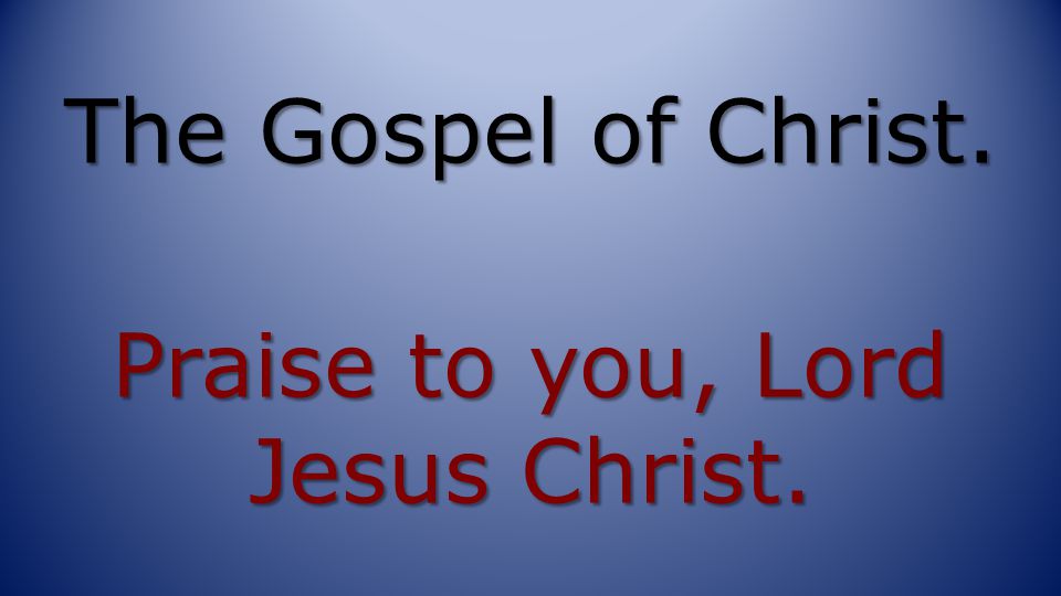 The Gospel of Christ. Praise to you, Lord Jesus Christ.