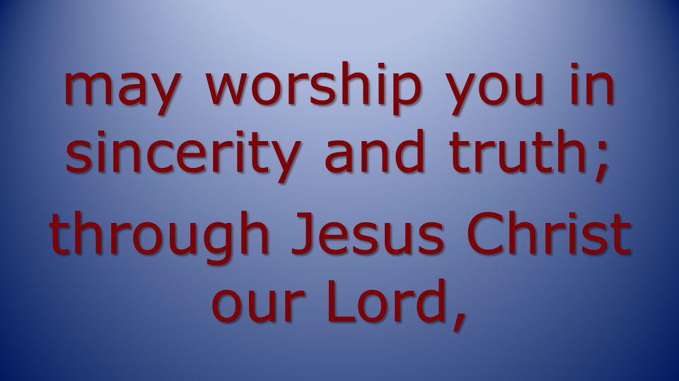 may worship you in sincerity and truth; through Jesus Christ our Lord,