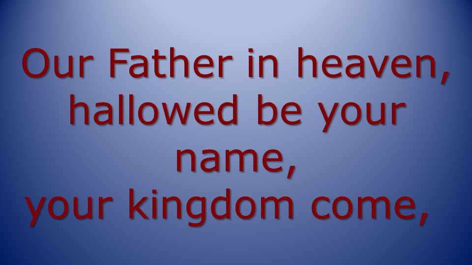 Our Father in heaven, hallowed be your name, your kingdom come,