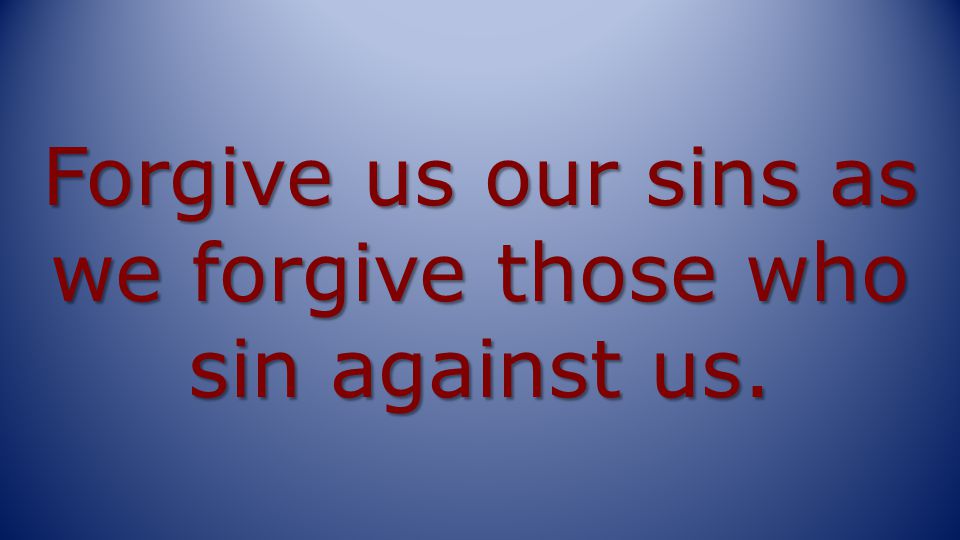 Forgive us our sins as we forgive those who sin against us.
