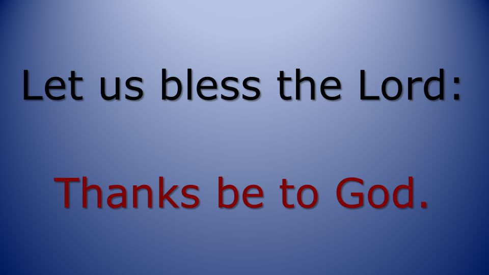Let us bless the Lord: Thanks be to God.
