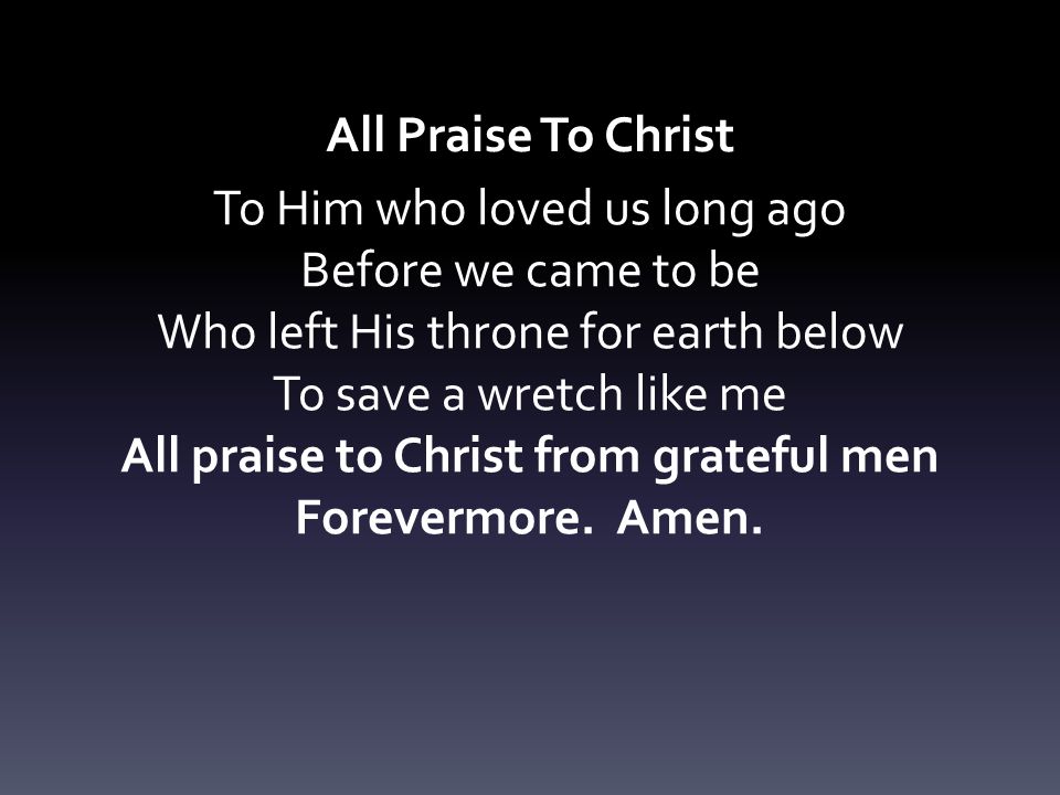 All Praise To Christ Forevermore. Amen.