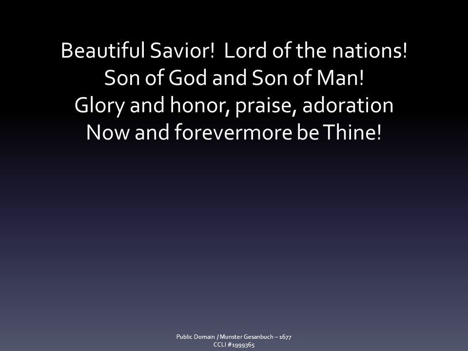 Beautiful Savior! Lord of the nations! Son of God and Son of Man!