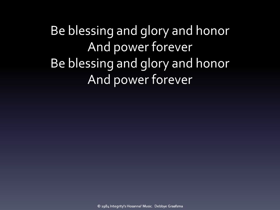 Be blessing and glory and honor And power forever