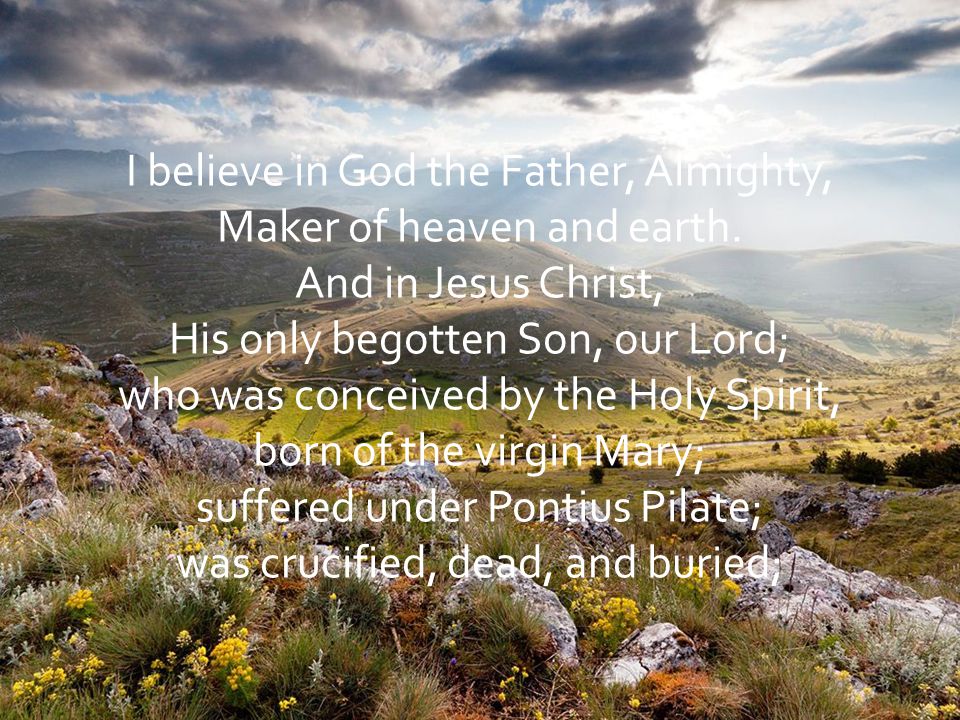I believe in God the Father, Almighty, Maker of heaven and earth.