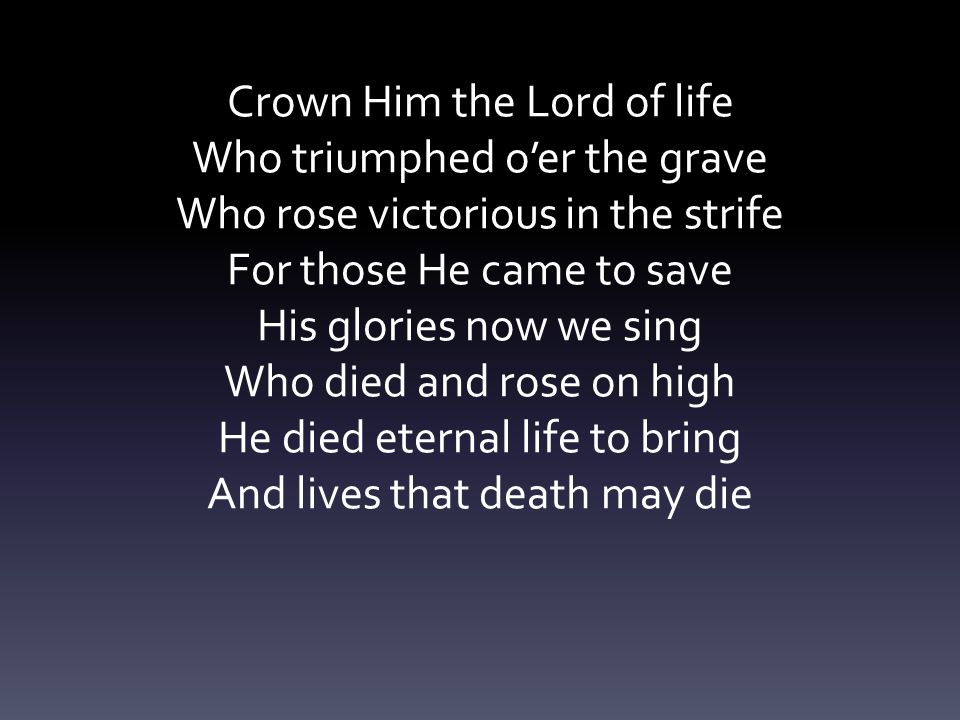 Crown Him the Lord of life Who triumphed o’er the grave