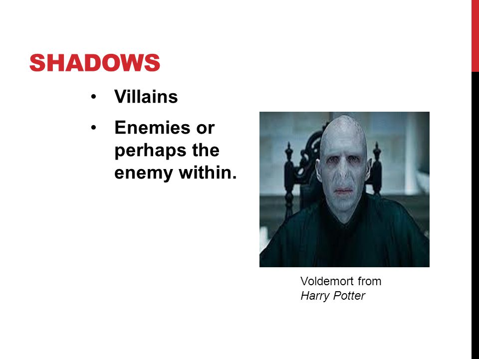 Shadows Villains Enemies or perhaps the enemy within.