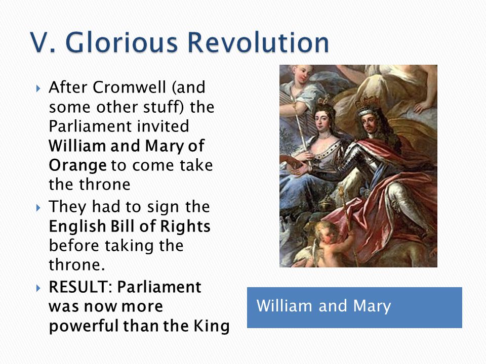 V. Glorious Revolution After Cromwell (and some other stuff) the Parliament invited William and Mary of Orange to come take the throne.