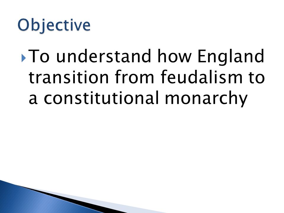 Objective To understand how England transition from feudalism to a constitutional monarchy