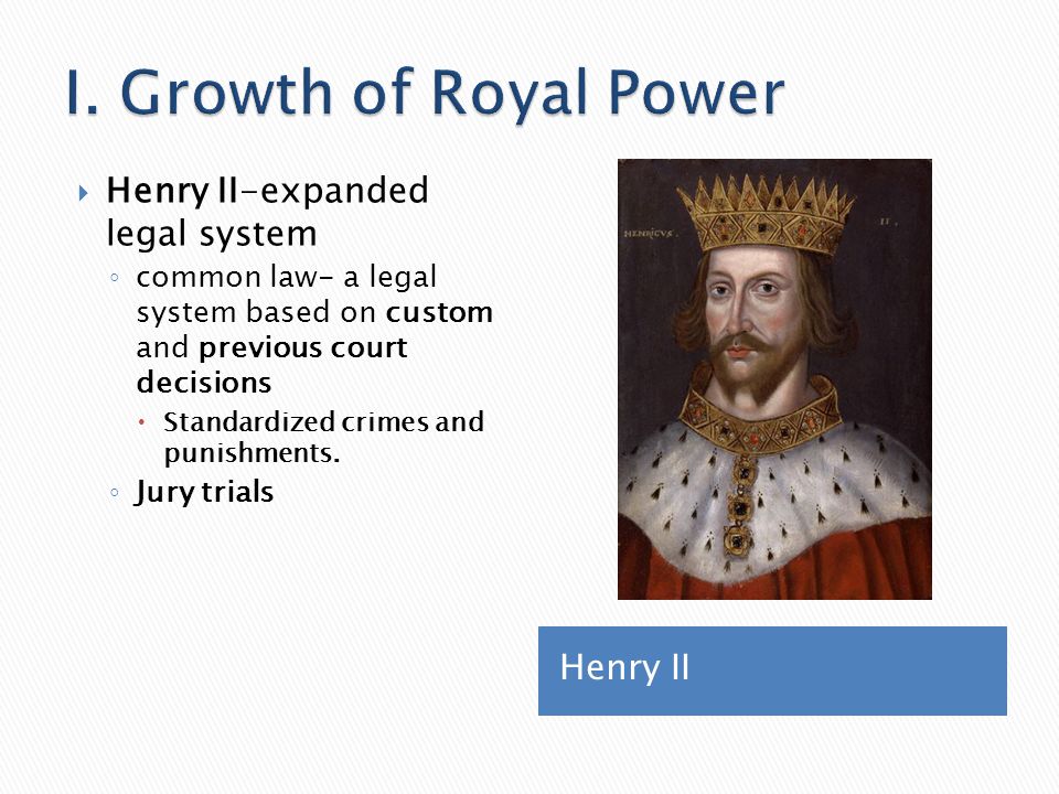 I. Growth of Royal Power Henry II-expanded legal system Henry II