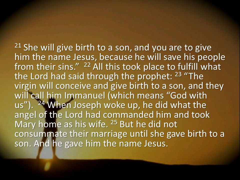 21 She will give birth to a son, and you are to give him the name Jesus, because he will save his people from their sins. 22 All this took place to fulfill what the Lord had said through the prophet: 23 The virgin will conceive and give birth to a son, and they will call him Immanuel (which means God with us ).