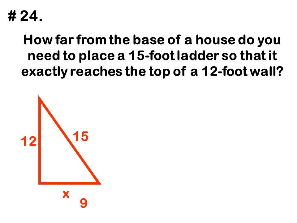 # 24. How far from the base of a house do you need to place a 15-foot ladder so that it exactly reaches the top of a 12-foot wall