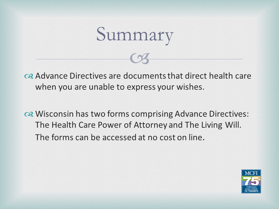Summary Advance Directives are documents that direct health care when you are unable to express your wishes.