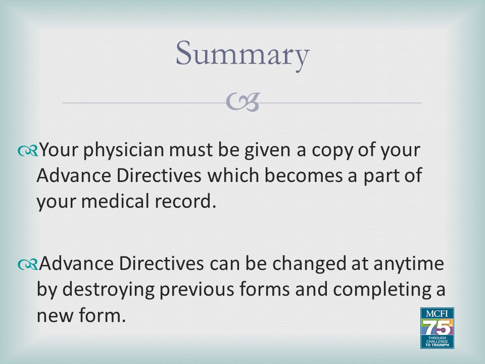 Summary Your physician must be given a copy of your Advance Directives which becomes a part of your medical record.