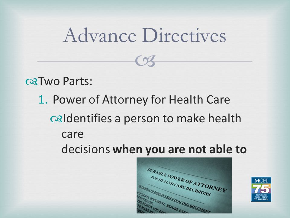 Advance Directives Two Parts: Power of Attorney for Health Care