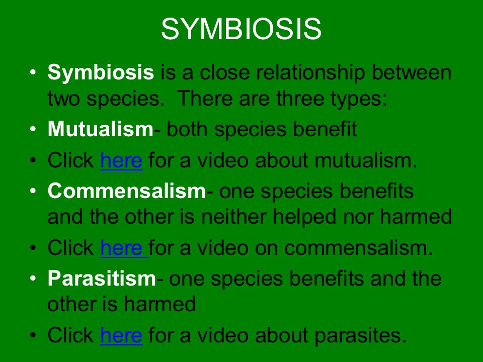 SYMBIOSIS Symbiosis is a close relationship between two species. There are three types: Mutualism- both species benefit.