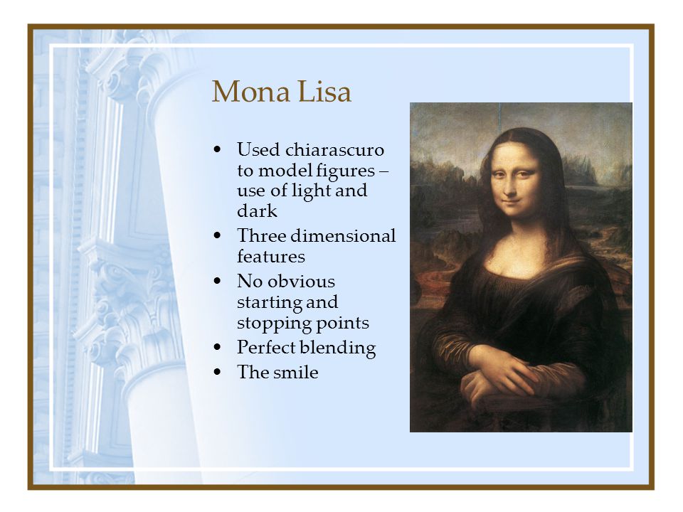 Mona Lisa Used chiarascuro to model figures – use of light and dark