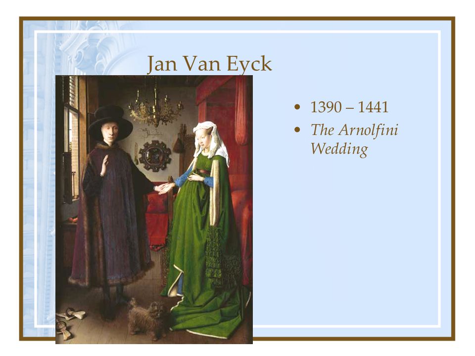 Jan Van Eyck 1390 – 1441 The Arnolfini Wedding