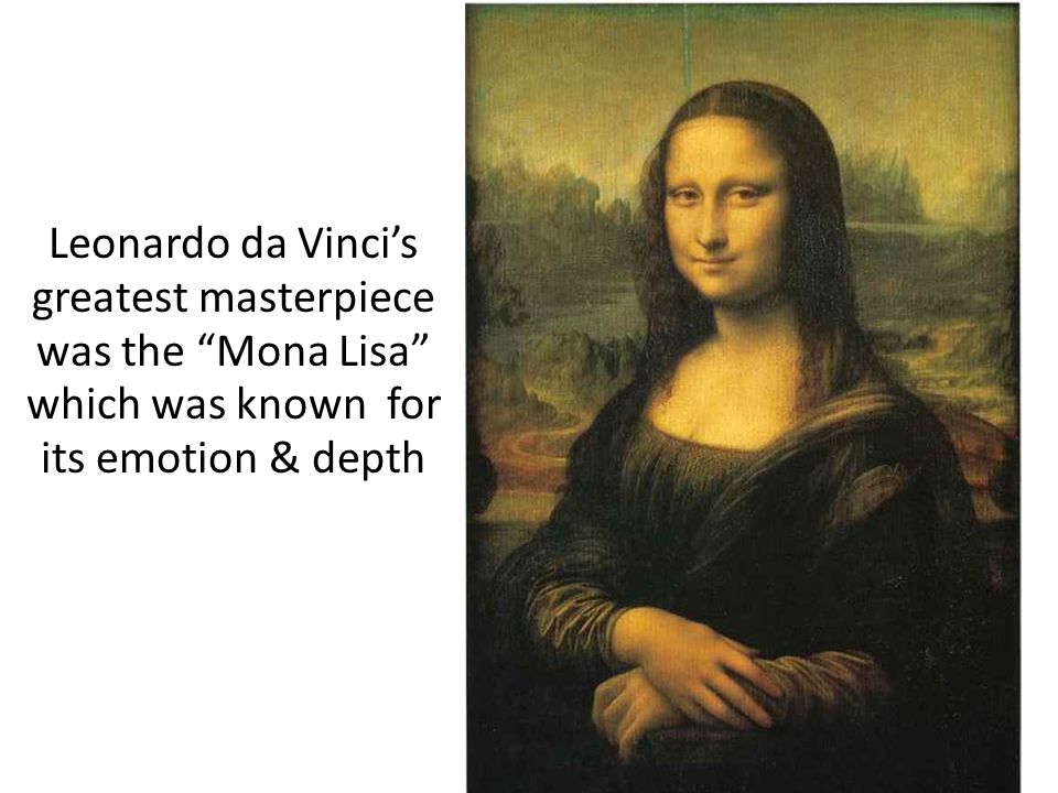 Leonardo da Vinci’s greatest masterpiece was the Mona Lisa which was known for its emotion & depth