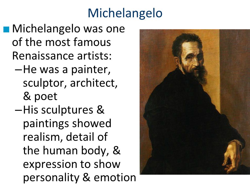 Michelangelo Michelangelo was one of the most famous Renaissance artists: He was a painter, sculptor, architect, & poet.