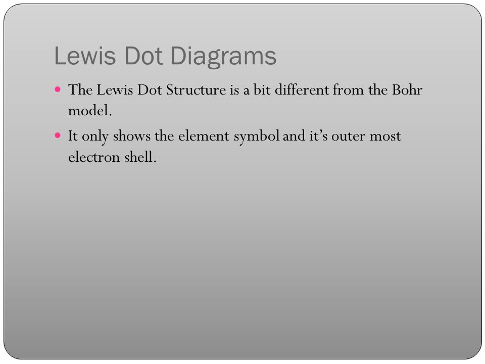 Lewis Dot Diagrams The Lewis Dot Structure is a bit different from the Bohr model.