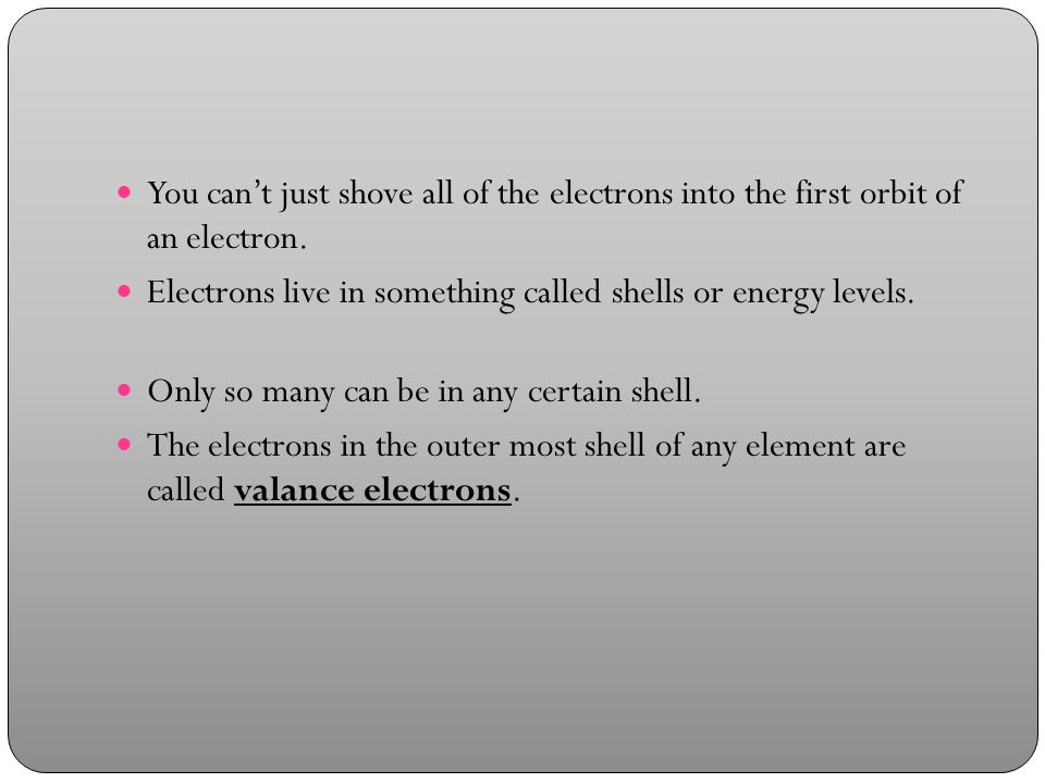 You can’t just shove all of the electrons into the first orbit of an electron.