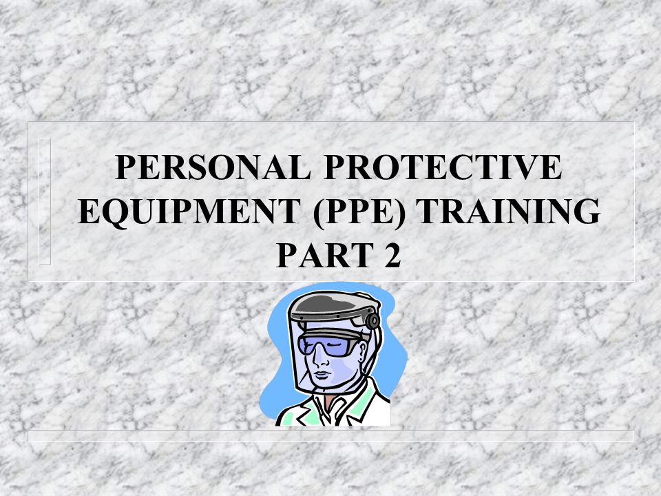 PERSONAL PROTECTIVE EQUIPMENT (PPE) TRAINING PART 2