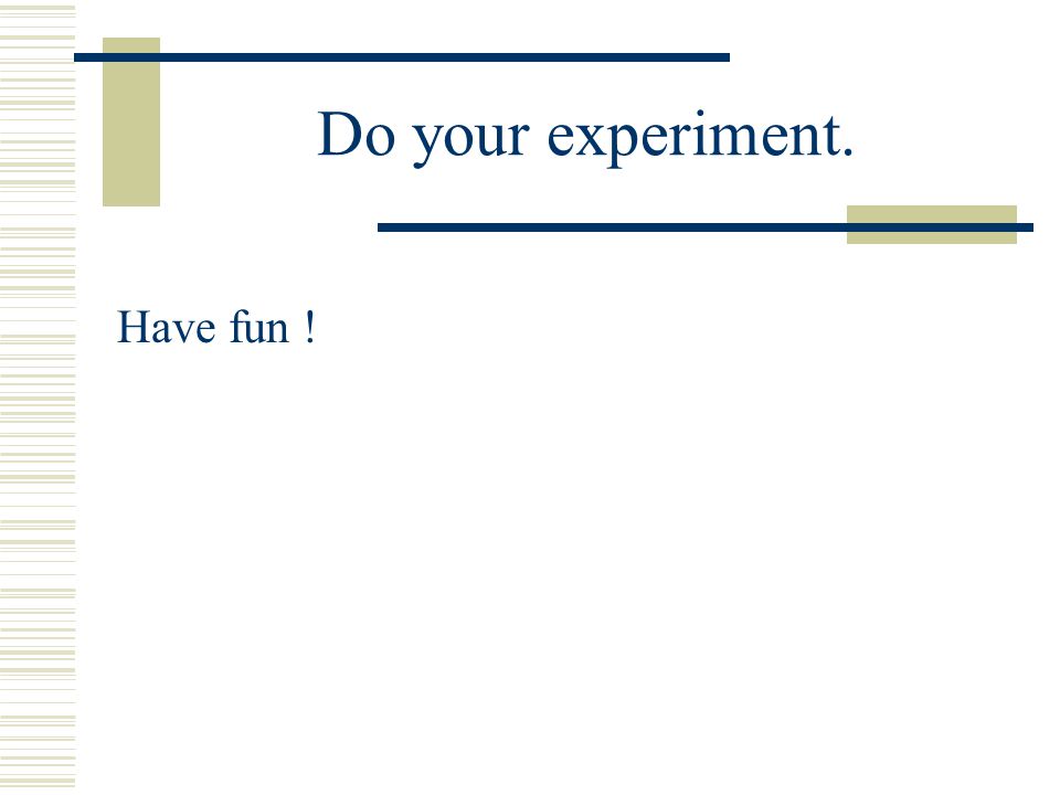 Do your experiment. Have fun !