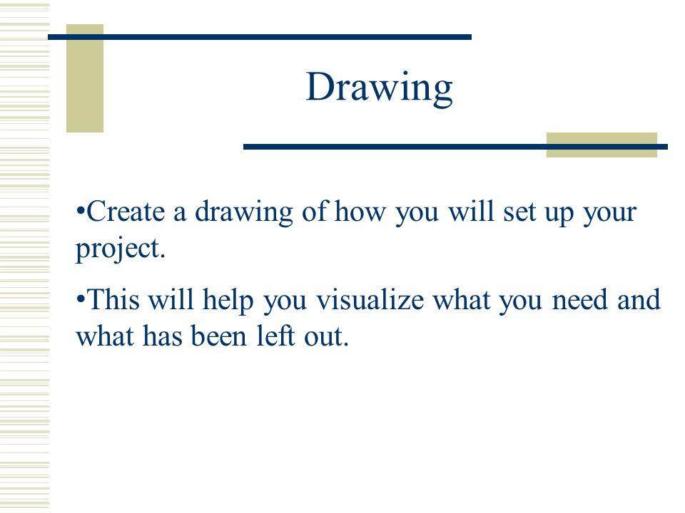 Drawing Create a drawing of how you will set up your project.