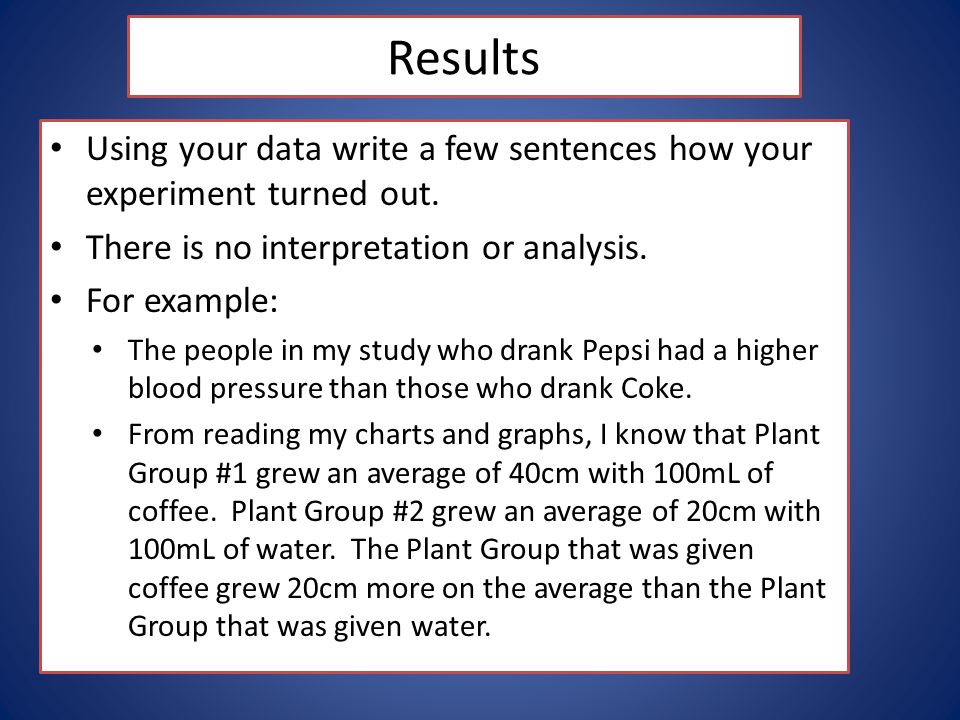 Results Using your data write a few sentences how your experiment turned out. There is no interpretation or analysis.