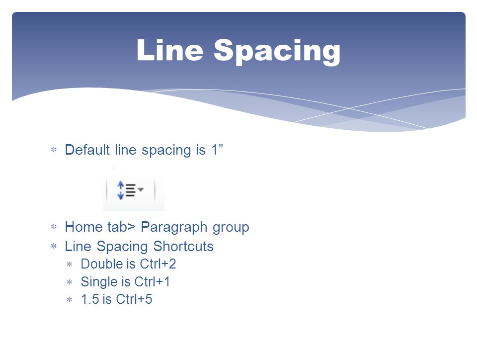 Line Spacing Default line spacing is 1 Home tab> Paragraph group